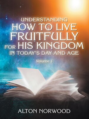 cover image of Understanding How to Live Fruitfully for His Kingdom in Today's Day and Age, Volume 1